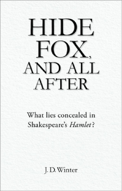Hide Fox, and All After: What Lies Concealed in Shakespeare's Hamlet? by J. D. Winter