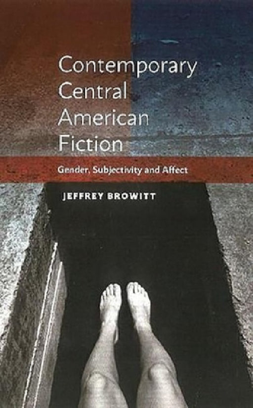Contemporary Central American Fiction: Gender, Subjectivity and Affect by Jeffrey Browitt