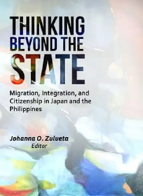 Thinking Beyond the State: Migration, Integration, and Citizenship in Japan and the Philippines by Johanna O. Zulueta