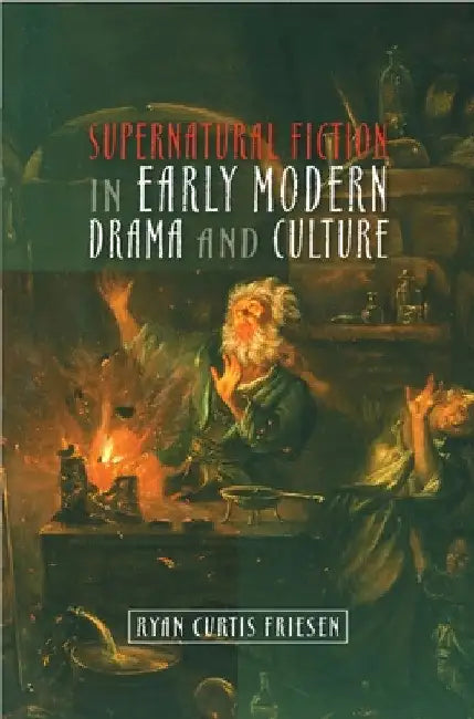 Supernatural Fiction in Early Modern Drama & Culture by Ryan Curtis Friesen