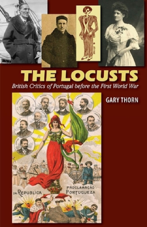The Locusts: British Critics of Portugal Before the First World War by Gary Thorn