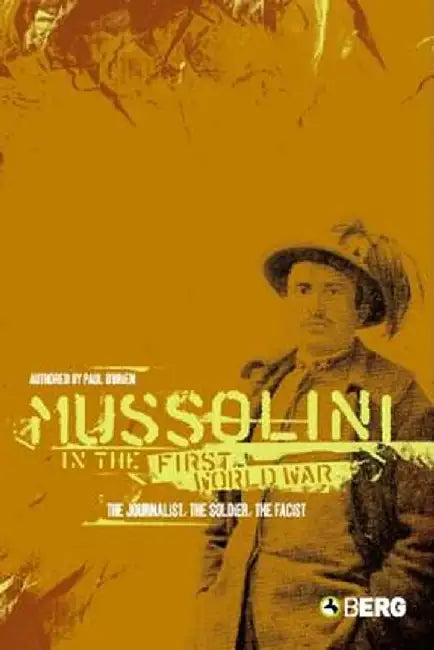Mussolini in the First World War: The Journalist, the Soldier, the Fascist by Paul O'Brien