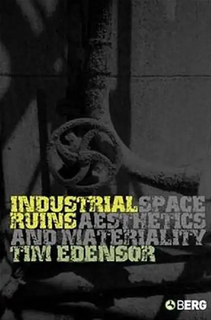 Industrial Ruins: Space, Aesthetics and Materiality by Tim Edensor