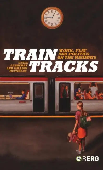 Train Tracks: Work, Play And Politics On The Railways by Gayle Letherby