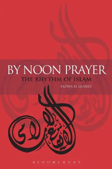 By Noon Prayer: The Rhythm of Islam by Fadwa El Guindi