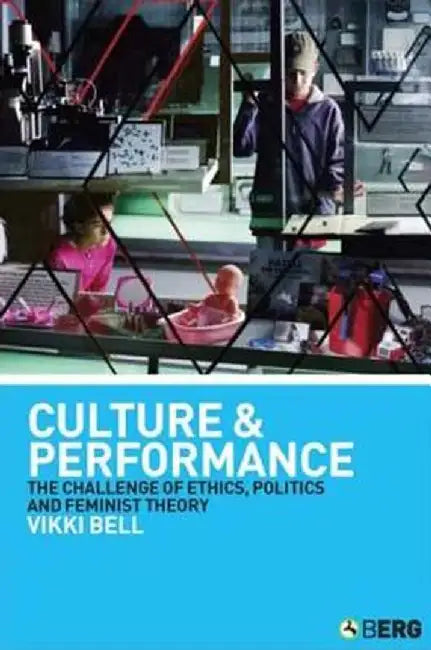 Culture and Performance: The Challenge of Ethics, Politics and Feminist Theory by Vikki Bell