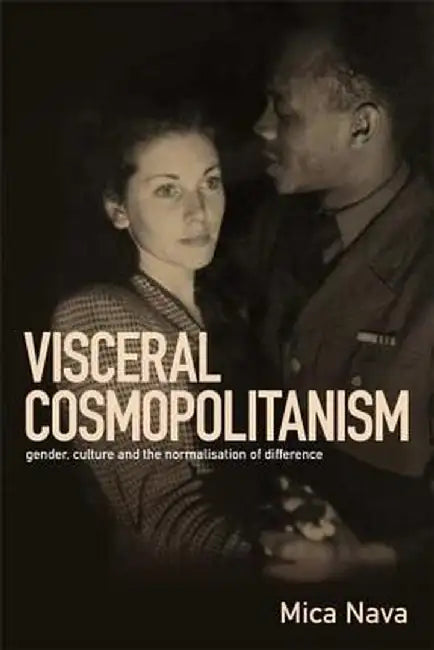 Visceral Cosmopolitanism: Gender, Culture and the Normalisation of Difference by Mica Nava