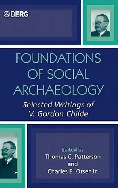 Foundations of Social Archaeology: Selected Writings of V. Gordon Childe by Charles E. Orser Jr