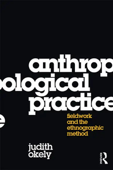 Anthropological Practice: Fieldwork and the Ethnographic Method by Judith Okely