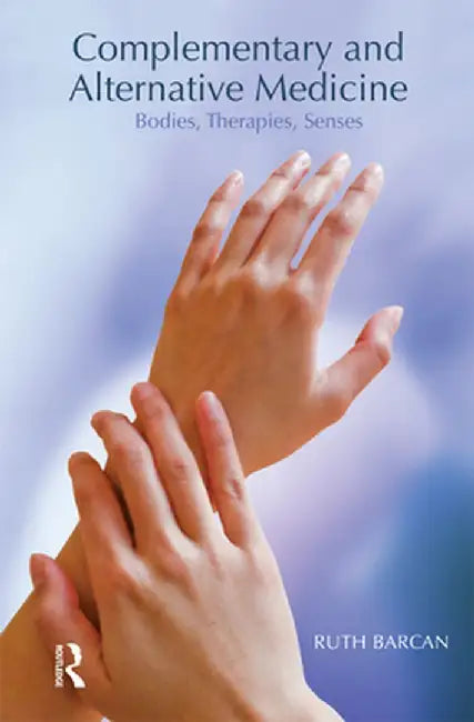 Complementary and Alternative Medicine: Bodies, Therapies, Senses by Ruth Barcan