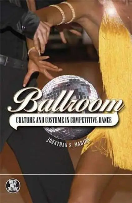 Ballroom: Culture and Costume in Competitive Dance by Jonathan S. Marion