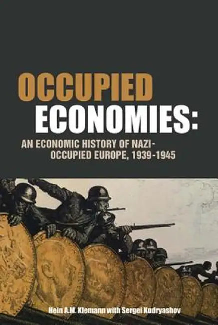 Occupied Economies: An Economic History of Nazi-Occupied Europe, 1939-1945 by Hein a. M. Klemann