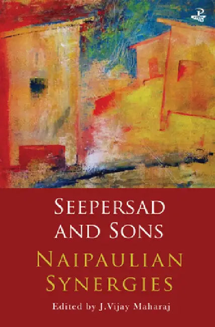 Seepersad and Sons: Naipaulian Synergies by J. Vijay Maharaj