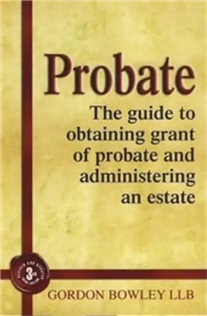Probate: The Executor's Guide to Obtaining Grant of Probate and Administering the Estate by Gordon Bowley