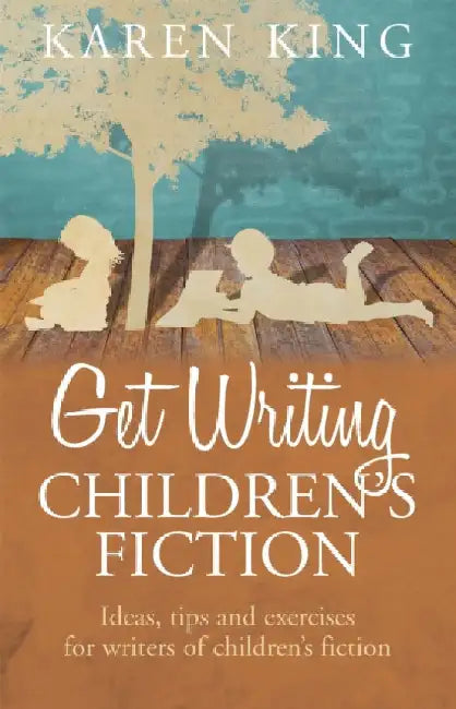 Get Writing Children's Fiction: Ideas, Tips and Exercises for Writers of Children's Fiction by Karen King