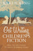 Get Writing Children's Fiction: Ideas, Tips and Exercises for Writers of Children's Fiction by Karen King