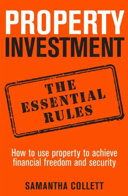 Property Investment the Essential Rules: How to Use Property to Achieve Financial Freedom and Security by Samantha Collett