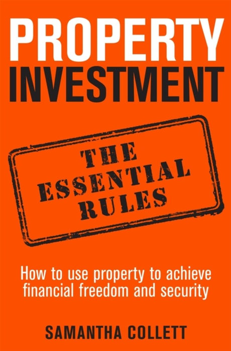Property Investment the Essential Rules: How to Use Property to Achieve Financial Freedom and Security
