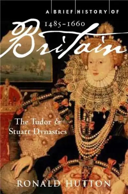A Brief History Of Britain 1485-1660: The Tudor and Stuart Dynasties by Ronald Hutton