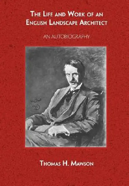 The Life and Work of an English Landscape Architect by Thomas H. Mawson