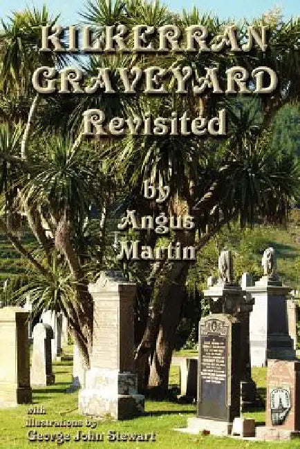 Kilkerran Graveyard Revisited: A Second Historical and Genealogical Tour by Angus Martin, George John Stewart