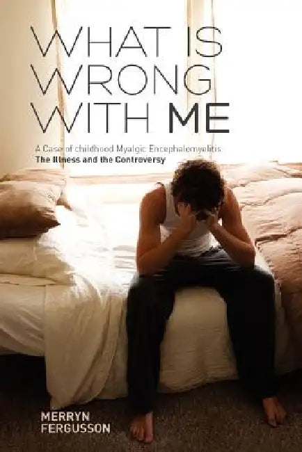 What Is Wrong with Me. a Case of Childhood Myalgic Encephalomyelitis the Illness and the Controversy by Merryn Fergusson