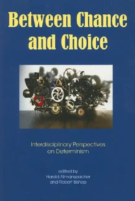 Between Chance and Choice: Interdisciplinary Perspectives on Determinism by Robert Bishop, Harald Atmanspacher