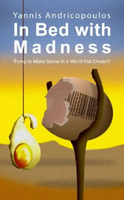 In Bed with Madness: Trying to Make Sense in a World That Doesn't by Yannis Andricopoulos