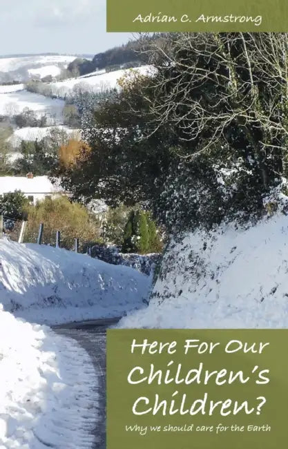 Here for Our Children's Children?: Why We Should Care for the Earth by Adrian C. Armstrong