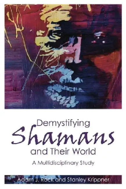 Demystifying Shamans and Their World: A Multidisciplinary Study by Adam J. Rock