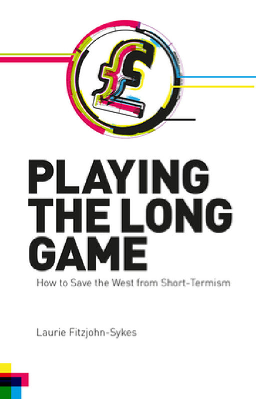 Playing the Long Game: How to Save the West from Short-Termism by Laurie Fitzjohn-Sykes