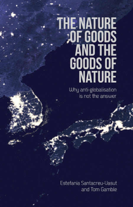 Nature of Goods and the Goods of Nature: Why Anti-Globalisation Is Not the Answer by Estefania Santacreu-Vasut, Tom Gamble