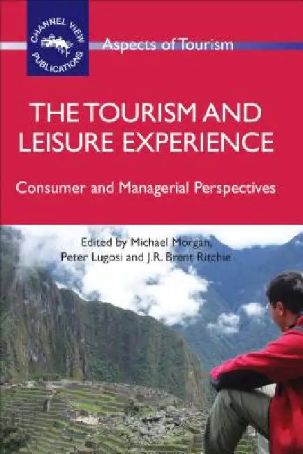 The Tourism and Leisure Experience: Consumer and Managerial Perspectives by Michael Morgan, Peter Lugosi, J. R. Brent Ritchie