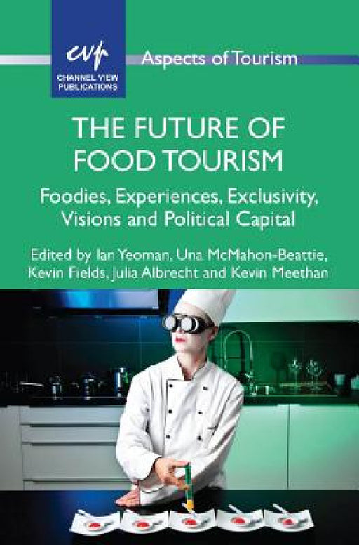 The Future of Food Tourism: Foodies, Experiences, Exclusivity, Visions and Political Capital by Ian Yeoman, Una McMahon-Beattie, Kevin Fields