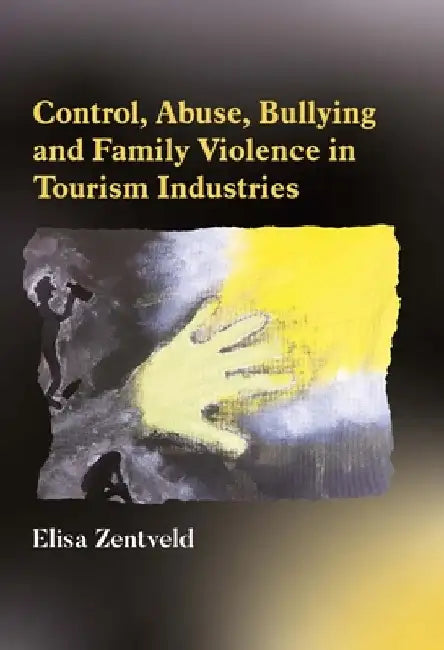 Control, Abuse, Bullying and Family Violence in Tourism Industries by Elisa Zentveld