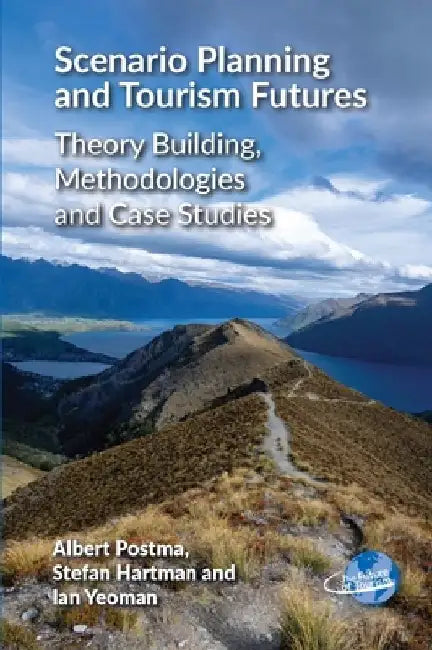 Scenario Planning and Tourism Futures: Theory Building, Methodologies and Case Studies by Albert Postma