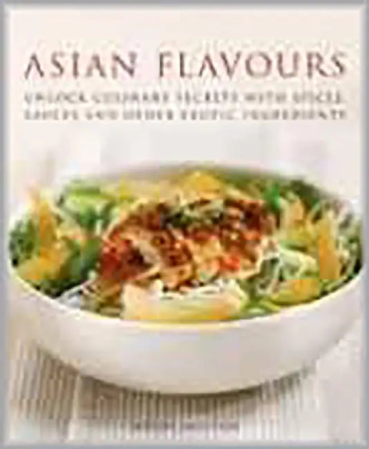 Asian Flavours: Unlock Culinary Secrets with Spices, Sauces & Other Exotic Ingredients by Wendy Sweetser