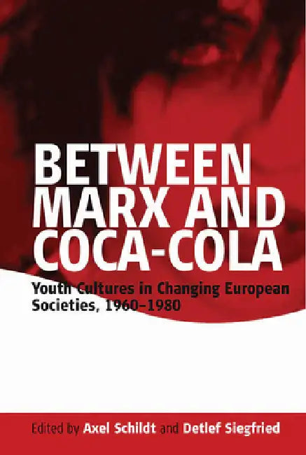 Between Marx and Coca-Cola: Youth Cultures in Changing European Societies, 1960-1980 by Axel Schildt, Detlef Siegfried