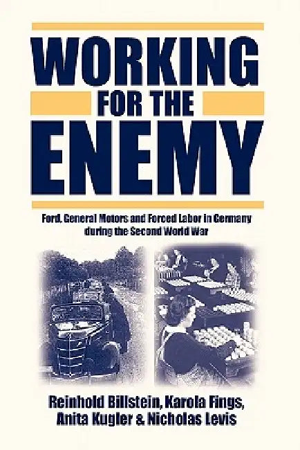 Working for the Enemy: Ford, General Motors, and Forced Labor in Germany During the Second World War by Reinhold Billstein, Karola Fings, Anita Kugler