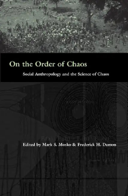 On the Order of Chaos: Social Anthropology and the Science of Chaos by Mark S. Mosko, Fred Damon