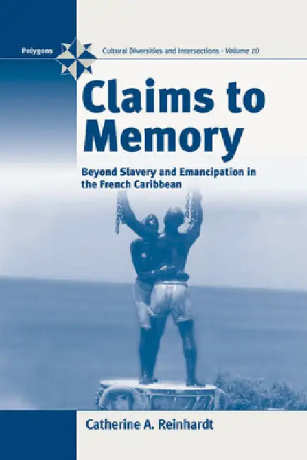 Claims to Memory: Beyond Slavery and Emancipation in the French Caribbean by Catherine Reinhardt