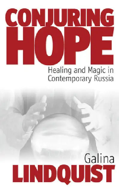 Conjuring Hope: Healing and Magic in Contemporary Russia by Galina Lindquist