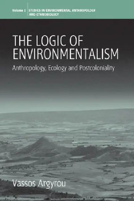 The Logic of Environmentalism: Anthropology, Ecology and Postcoloniality by Vassos Argyrou