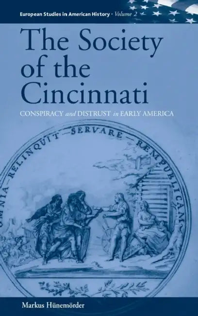 The Society of the Cincinnati: Conspiracy and Distrust in Early America by Markus Hünemörder