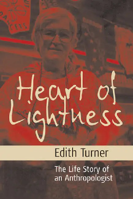Heart of Lightness: The Life Story of an Anthropologist by Edith L. B. Turner