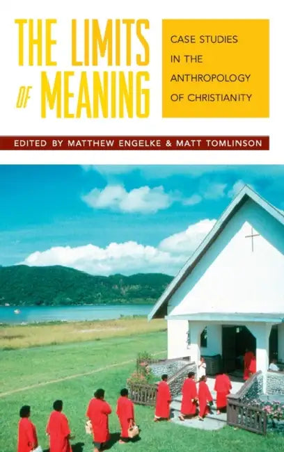 The Limits of Meaning: Case Studies in the Anthropology of Christianity by Matthew Engelke, Matt Tomlinson