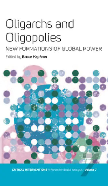 Oligarchs and Oligopolies: New Formations of Global Power by Bruce Kapferer
