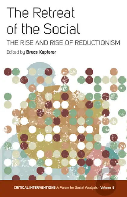 The Retreat of the Social: The Rise and Rise of Reductionism by Bruce Kapferer