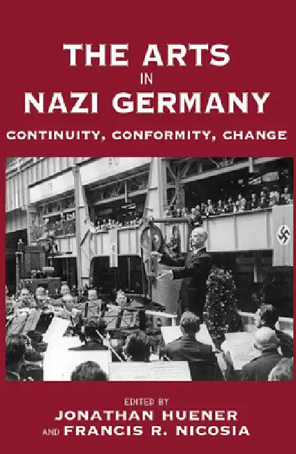 The Arts in Nazi Germany: Continuity, Conformity, Change by Jonathan Huener, Francis R. Nicosia