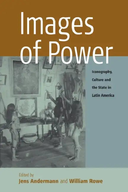 Images of Power: Iconography, Culture and the State in Latin America by Jens Andermann, William Rowe